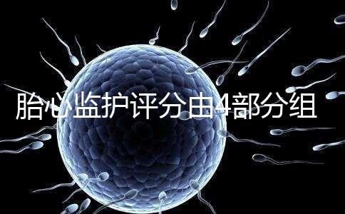 胎心監(jiān)護(hù)評分由4部分組成，有胎動并不代表合格