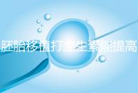 胚胎移植打立生素能提高著床成功率？其對(duì)試管作用不止于此