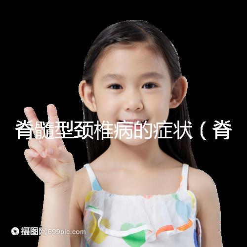 脊髓型頸椎病的癥狀（脊髓型頸椎病的癥狀有哪些表現）