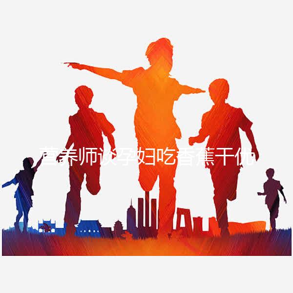 營養師談孕婦吃香蕉干優缺點，健康飲食須謹慎