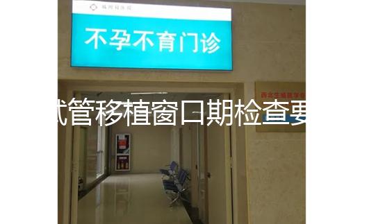 試管移植窗口期檢查要幾次速覽，需不需要反復(fù)做看完便知