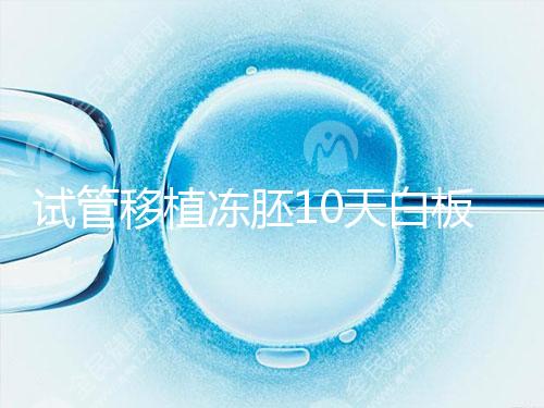 試管移植凍胚10天白板咋辦？懷孕還有希望別擔心