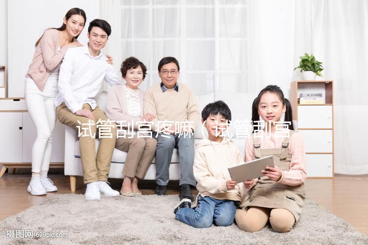 試管刮宮疼嘛（試管刮宮疼嘛多久能好）