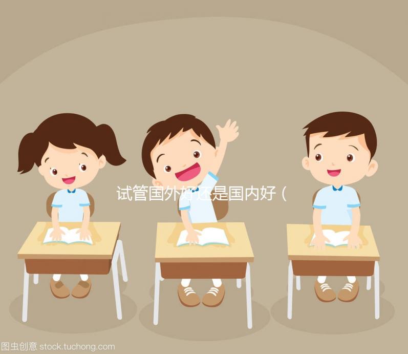 試管國外好還是國內好（國內試管與國外差別）