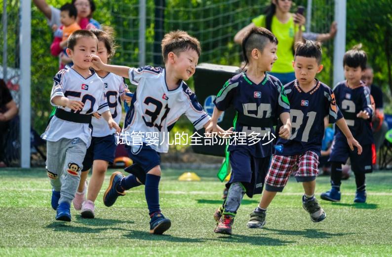 試管嬰兒的全部流程多少錢（試管嬰兒的全部流程多少錢在遵義醫院）