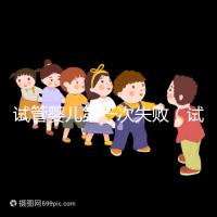 試管嬰兒第一次失敗（試管嬰兒第一次失敗后第二次要隔多長時間）