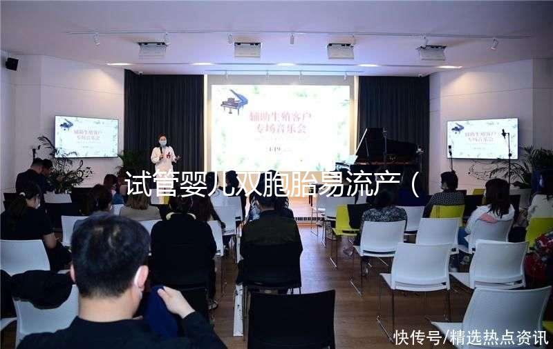 試管嬰兒雙胞胎易流產(chǎn)（試管雙胞胎風(fēng)險有多大）