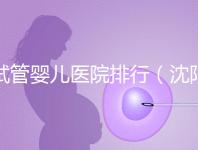 試管嬰兒醫(yī)院排行（沈陽市試管嬰兒醫(yī)院排行）