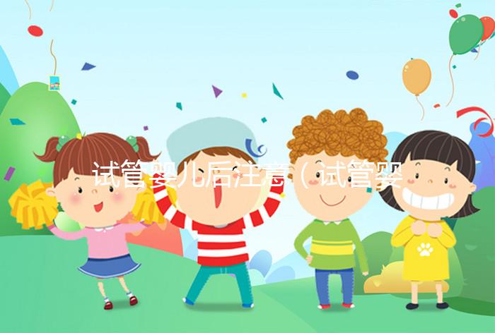 試管嬰兒后注意（試管嬰兒后注意事項）