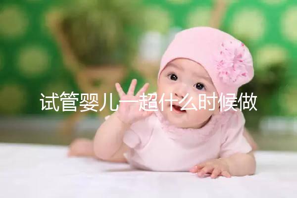 試管嬰兒一超什么時候做、檢查內(nèi)容全攻略，看完心里更有底