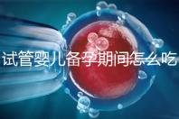 試管嬰兒備孕期間怎么吃，提高成功率有講究