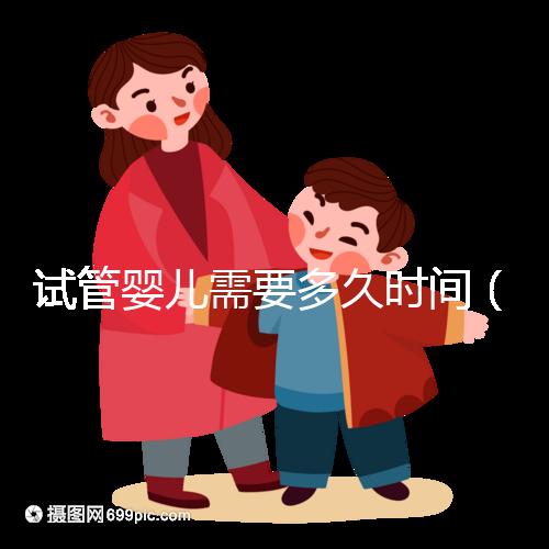 試管嬰兒需要多久時間（試管嬰兒需要多久時間？）