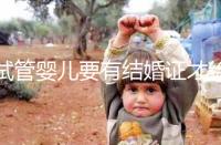 試管嬰兒要有結(jié)婚證才給做嗎？做試管嬰兒需要結(jié)婚證么