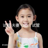 試管 夫妻 心態（試管 夫妻 心態不好）