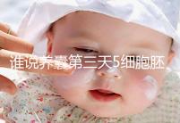 誰說養(yǎng)囊第三天5細胞胚胎希望渺茫，沒打電話通知說明正常