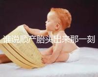 誰說順產(chǎn)胎頭出來那一刻不疼，過來人表示會有這兩大感覺