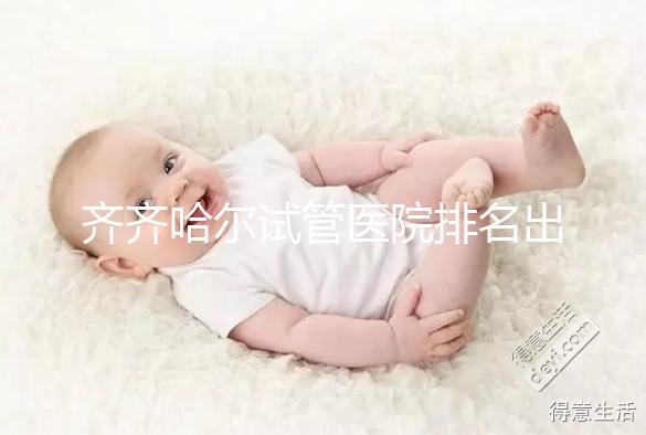 齊齊哈爾試管醫(yī)院排名出爐，哪家助孕機構(gòu)成功率高一覽了然