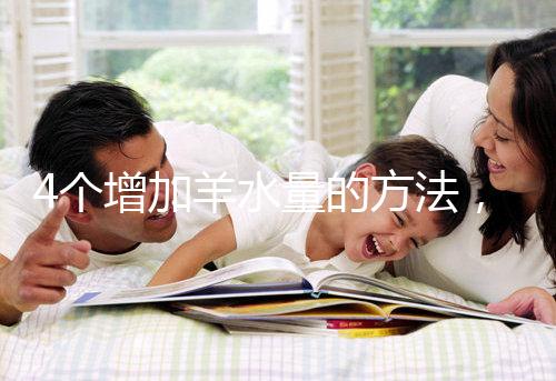 4個增加羊水量的方法，聰明的準媽媽們都已學習！