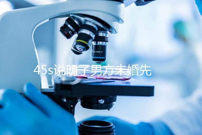 45s說(shuō)明了男方未婚先孕起訴的賠償標(biāo)準(zhǔn),30w合理,不一眼就知道了