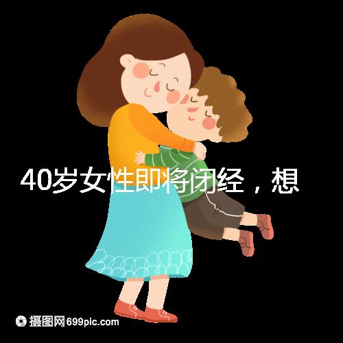 40歲女性即將閉經，想要懷孕選對策略很關鍵