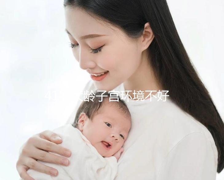41歲大齡子宮環(huán)境不好還可以做試管嬰兒嗎？