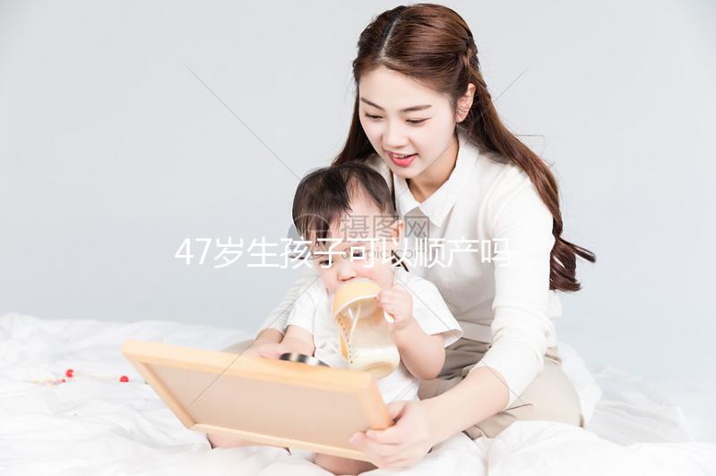 47歲生孩子可以順產(chǎn)嗎？4個(gè)妙招提升順產(chǎn)成功率