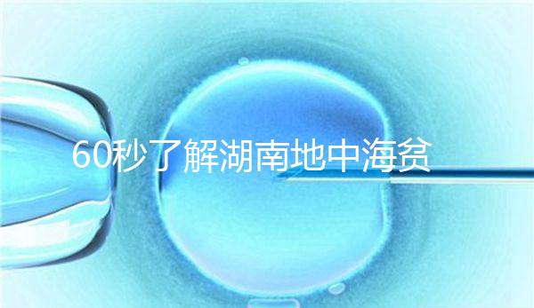 60秒了解湖南地中海貧血高發(fā)區(qū)是哪里，長沙多不多來看