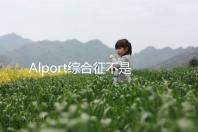 Alport綜合征不是絕癥，可防難治且并不罕見！
