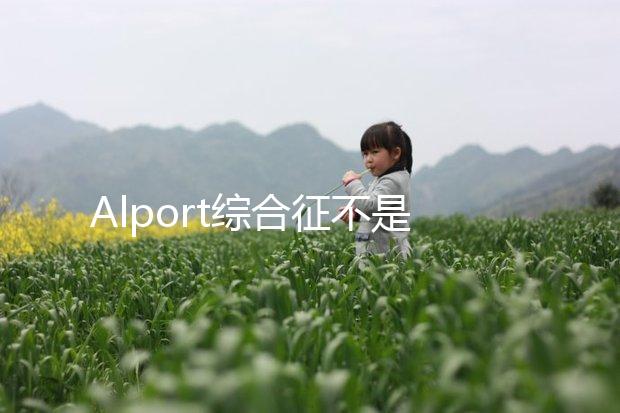 Alport綜合征不是絕癥，可防難治且并不罕見！