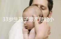 33歲生孩子順產危險小、恢復好，前提：頭位胎兒小于八斤