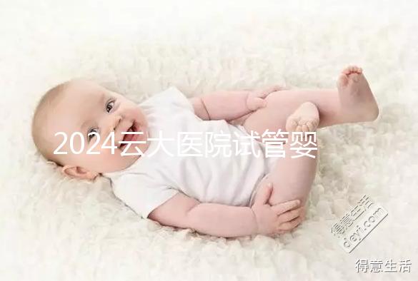 2024云大醫院試管嬰兒供精總費用更新！成功率高，成本低