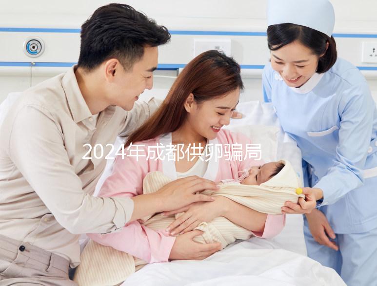 2024年成都供卵騙局要早知道，自懷成功率高不高與這些有關(guān)