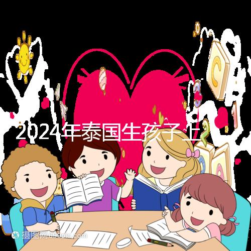 2024年泰國生孩子上戶口不麻煩，符合條件可以獲得泰國身份
