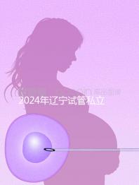 2024年遼寧試管私立醫(yī)院排名前十,沈陽精華霸榜前三
