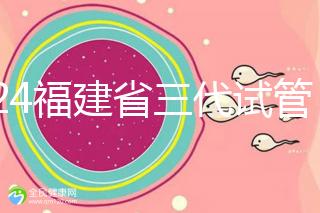 2024福建省三代試管嬰兒醫(yī)院大全，看完就知道去哪里了