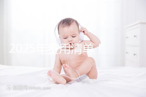 2025年費用清單！ 南昌2025年第三代試管嬰兒手術(shù)費用約7元