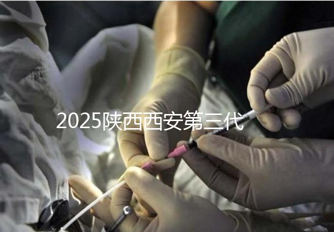 2025陜西西安第三代試管嬰兒費用明細曝光！附具體價格表