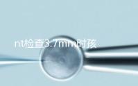 nt檢查3.7mm時孩子正常幾率小，且患病風(fēng)險相當高